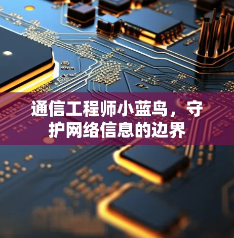 通信工程师小蓝鸟，守护网络信息的边界