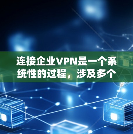 连接企业VPN是一个系统性的过程，涉及多个步骤，确保企业内部安全和员工隐私。以下是详细的指南
