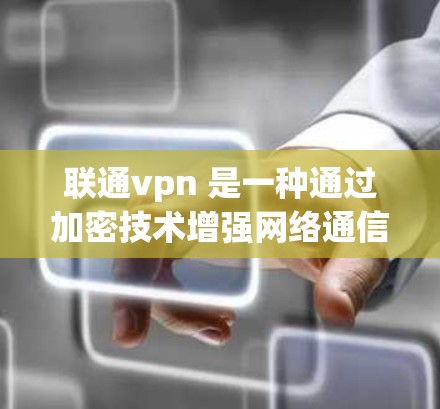 联通vpn 是一种通过加密技术增强网络通信和数据安全的网络服务，主要应用于企业级应用和部分个人用户。以下是对联通vpn 的详细分析