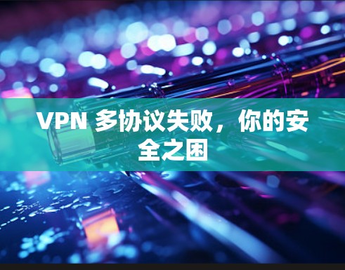VPN 多协议失败，你的安全之困