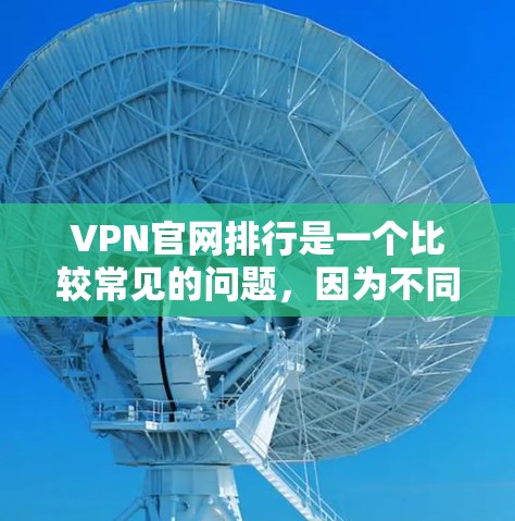 VPN官网排行是一个比较常见的问题，因为不同的VPN服务提供商可能会有不同的排名标准和评估方式。以下是一些常见的VPN官网排行因素，帮助你更好地了解如何选择VPN