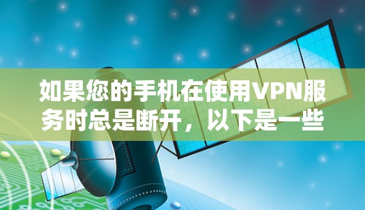 如果您的手机在使用VPN服务时总是断开，以下是一些可能的解决办法