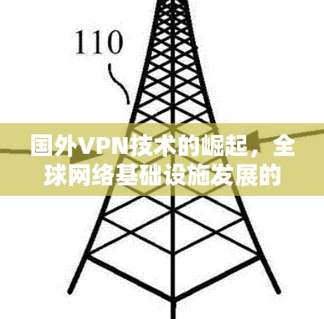 国外VPN技术的崛起，全球网络基础设施发展的新趋势