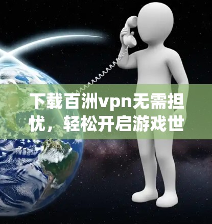 下载百洲vpn无需担忧，轻松开启游戏世界