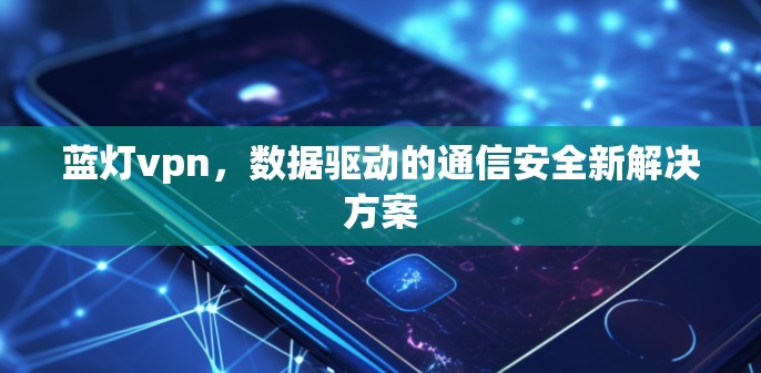 蓝灯vpn，数据驱动的通信安全新解决方案