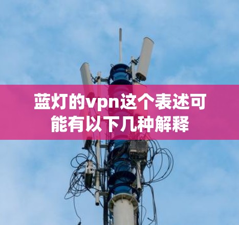 蓝灯的vpn这个表述可能有以下几种解释