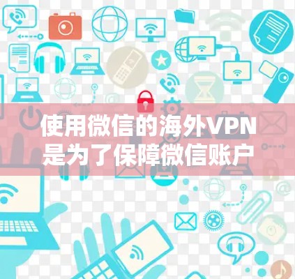 使用微信的海外VPN是为了保障微信账户的安全性，尤其是在使用Wi-Fi或移动数据网络时，避免因网络不稳定或被他人监控而影响使用体验。以下是一些关于微信海外VPN的要点