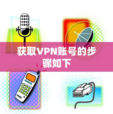获取VPN账号的步骤如下