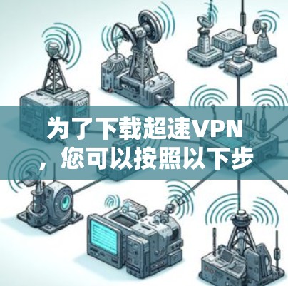 为了下载超速VPN，您可以按照以下步骤进行操作