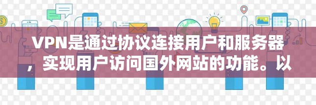 VPN是通过协议连接用户和服务器，实现用户访问国外网站的功能。以下是关于VPN的详细解释