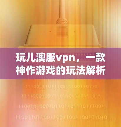 玩儿澳服vpn，一款神作游戏的玩法解析