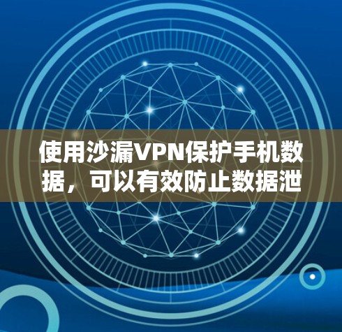 使用沙漏VPN保护手机数据,可以有效防止数据泄露和恶意流量。以下是一些详细的步骤和注意事项,帮助你更好地使用沙漏VPN 使用沙漏VPN保护手机数据,可以有效防止数据泄露和恶意流量。以下是一些详细的步骤和注意事项,帮助你更好地使用沙漏VPN