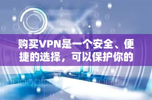 购买VPN是一个安全、便捷的选择，可以保护你的个人信息和隐私。以下是一些步骤和注意事项，帮助你购买VPN