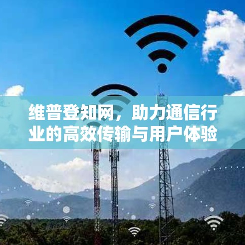 维普登知网，助力通信行业的高效传输与用户体验优化
