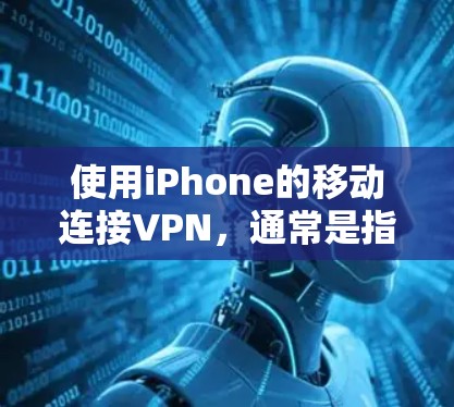 使用iPhone的移动连接VPN，通常是指通过移动数据来加密连接的软件。以下是一些关于其使用体验和潜在问题的详细分析
