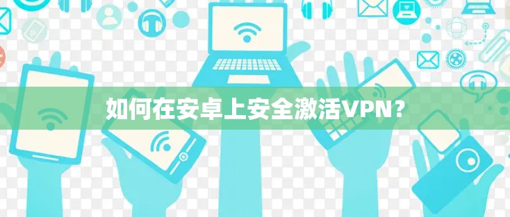 如何在安卓上安全激活VPN？