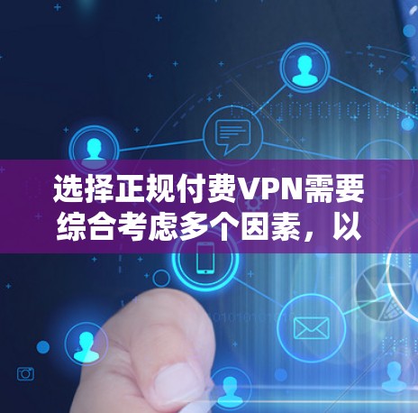 选择正规付费VPN需要综合考虑多个因素，以下是一步步的建议