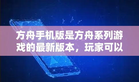方舟手机版是方舟系列游戏的最新版本，玩家可以通过虚拟网络（VPN）来体验游戏内容。以下是关于方舟手机版VPN的详细信息