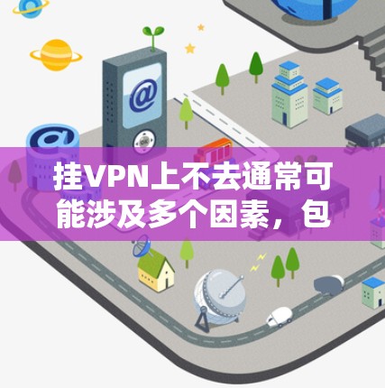 挂VPN上不去通常可能涉及多个因素，包括服务器健康、配置问题、网络环境、恶意软件、客户端插件、错误安装等。以下是一些具体的步骤和建议，帮助你解决挂VPN上不去的问题