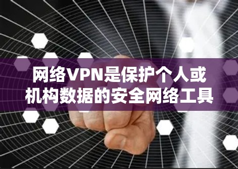 网络VPN是保护个人或机构数据的安全网络工具，通过加密数据传输来实现数据加密和保护。以下是关于网络VPN的详细指南