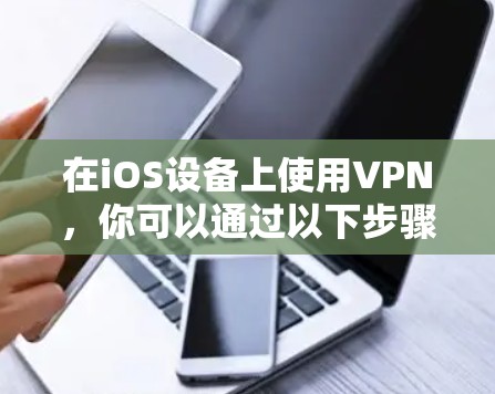 在iOS设备上使用VPN，你可以通过以下步骤轻松实现