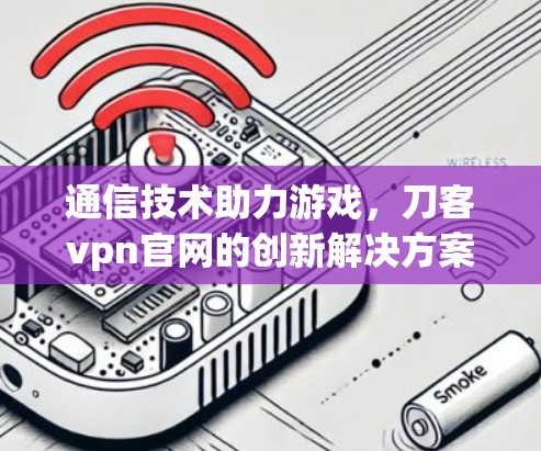 通信技术助力游戏，刀客vpn官网的创新解决方案
