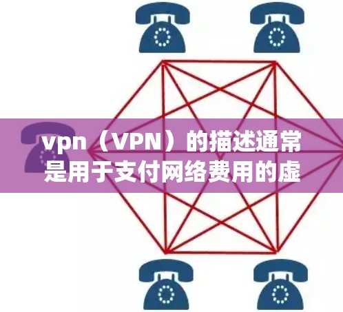 vpn（VPN）的描述通常是用于支付网络费用的虚拟货币或代币。以下是 VPN 的常见描述内容