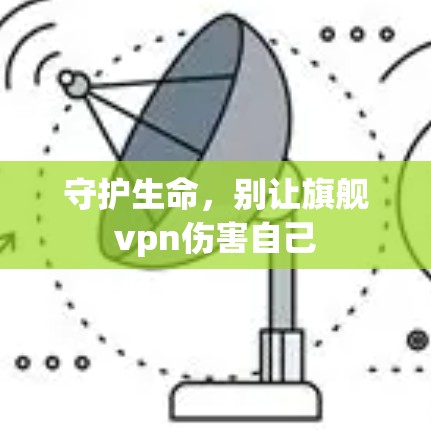 守护生命，别让旗舰vpn伤害自己