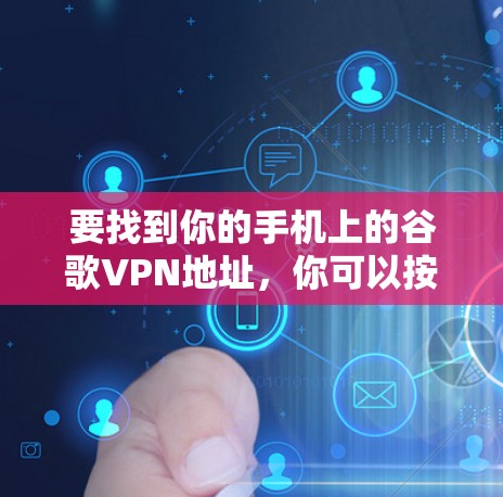 要找到你的手机上的谷歌VPN地址，你可以按照以下步骤操作