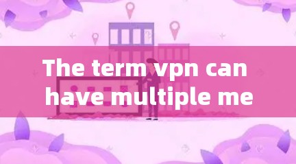 The term vpn can have multiple meanings depending on the context: