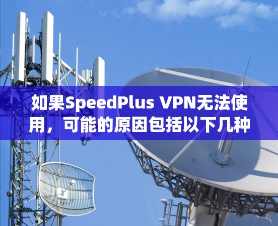 如果SpeedPlus VPN无法使用，可能的原因包括以下几种