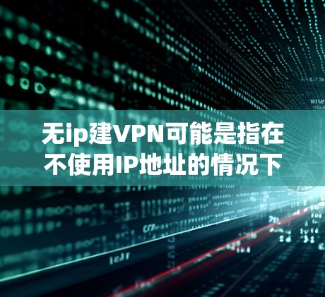 无ip建VPN可能是指在不使用IP地址的情况下建立或使用VPN服务。然而，VPN一般是通过IP地址进行连接的，因为IP地址用于路由和流量控制。以下是一些可能的解释和解决方案