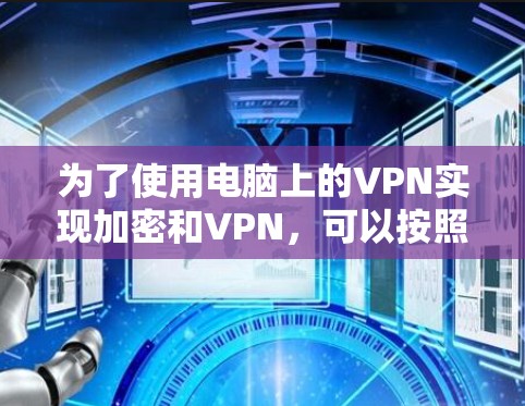 为了使用电脑上的VPN实现加密和VPN，可以按照以下步骤操作
