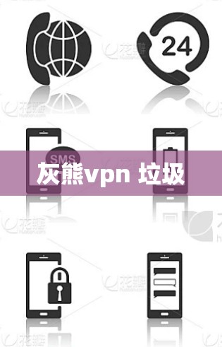 灰熊vpn 垃圾
