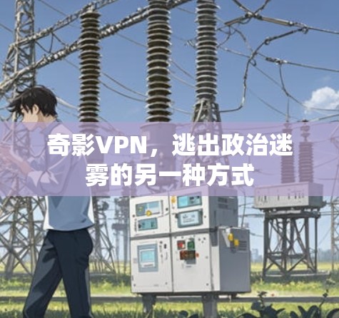 奇影VPN，逃出政治迷雾的另一种方式
