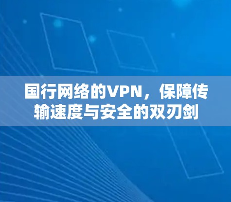 国行网络的VPN，保障传输速度与安全的双刃剑
