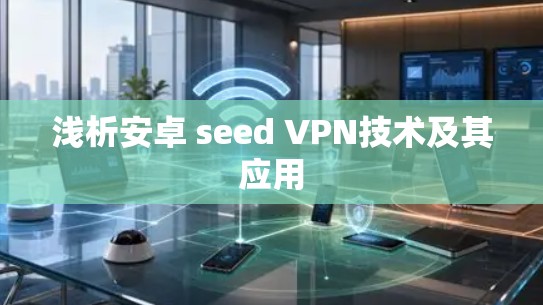 浅析安卓 seed VPN技术及其应用