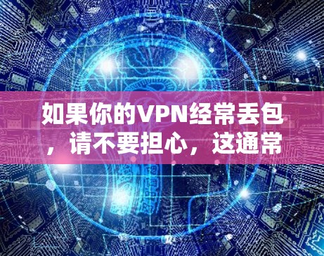如果你的VPN经常丢包，请不要担心，这通常是由于VPN协议中的SSL/TLS加密问题导致的。以下是可能的原因和解决办法
