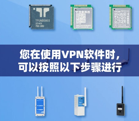 您在使用VPN软件时，可以按照以下步骤进行操作