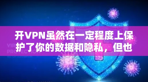 开VPN虽然在一定程度上保护了你的数据和隐私，但也存在一些潜在的后果和问题。以下是开VPN可能带来的主要后果和注意事项