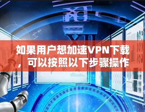 如果用户想加速VPN下载，可以按照以下步骤操作