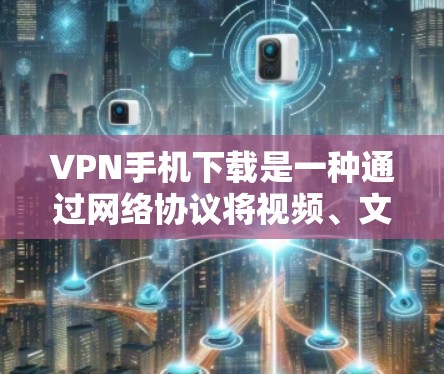 VPN手机下载是一种通过网络协议将视频、文件或其他内容加密传输到目标服务器的工具。以下是一些常见的VPN软件推荐,供您参考 VPN手机下载是一种通过网络协议将视频、文件或其他内容加密传输到目标服务器的工具。以下是一些常见的VPN软件推荐,供您参考