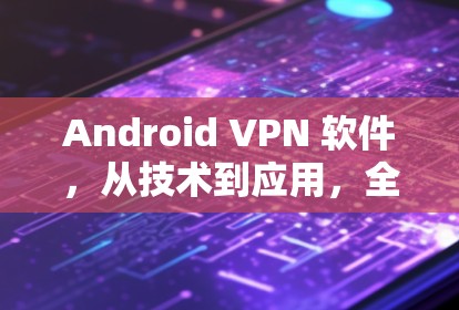 Android VPN 软件，从技术到应用，全面解析