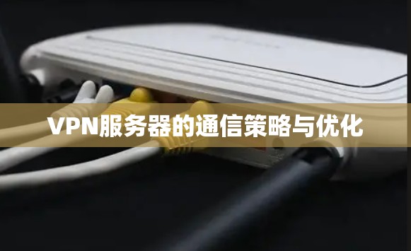 VPN服务器的通信策略与优化