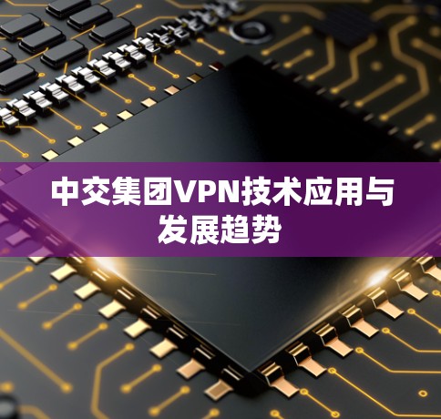中交集团VPN技术应用与发展趋势