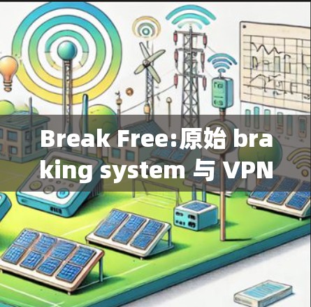 Break Free:原始 braking system 与 VPN 系统的结合与应用