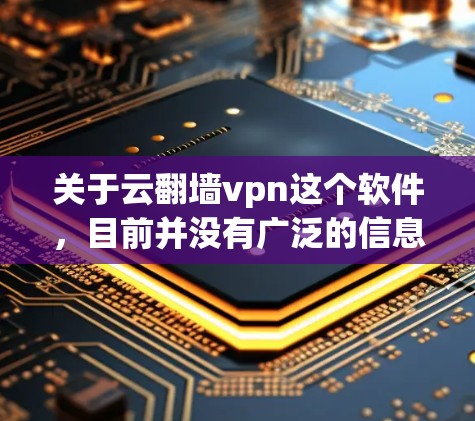 关于云翻墙vpn这个软件，目前并没有广泛的信息或官方介绍，可能是一个用户或软件开发者在特定平台或社区生成的名称。由于缺乏具体信息，以下是一些可能的解决方案或建议