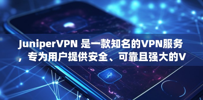 JuniperVPN 是一款知名的VPN服务，专为用户提供安全、可靠且强大的VPN连接体验。以下是使用 JuniperVPN 连接手机的步骤