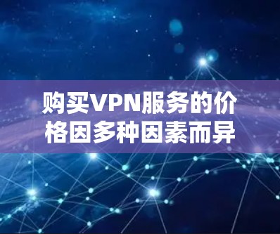 购买VPN服务的价格因多种因素而异，包括公司、地区的定价策略、使用的服务类型以及个人习惯。以下是一些常见的VPN价格范围和购买建议