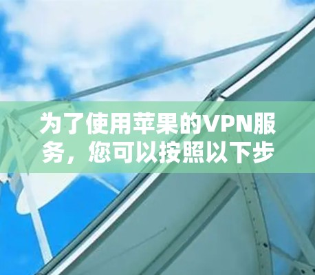为了使用苹果的VPN服务，您可以按照以下步骤操作